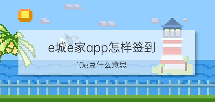 e城e家app怎样签到 10e豆什么意思？